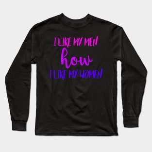 I Like My Men How I Like My Women Long Sleeve T-Shirt